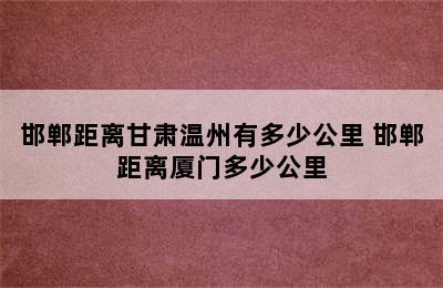 邯郸距离甘肃温州有多少公里 邯郸距离厦门多少公里